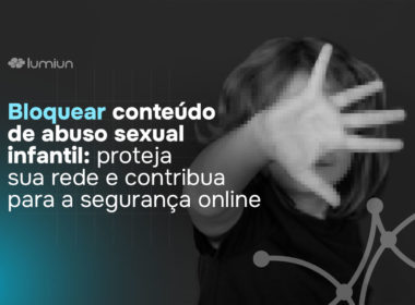 Bloqueie conteúdos de abuso infantil e proteja sua rede