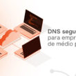 Defesa em Profundidade e DNS Seguro: Estratégias Essenciais para Empresas de Médio Porte