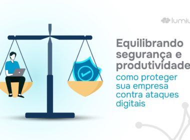 Proteção digital: Equilibrando segurança e produtividade