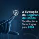 Segurança de Dados: Tendências e Tecnologias para 2024