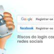 Login com redes sociais: Quais os riscos de usar a sua conta Google ou Facebook em outros sites?