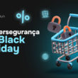 Cibersegurança na Black Friday: Proteja sua empresa e dados